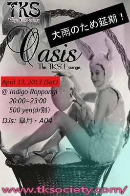 April 6 and April 13, 2013 - TKS OASIS @ Roppongi INDIGO!
This Oasis ran twice due to a weather warning on April 6. Both events were successful!). 

This was the last event to be held by Tokyo Kink Society & was replaced by 'Facade' in May 2013, produced by in house TKS DJ's A04 and Satsuki ('Masquerade Unit!)
